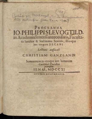 Programma Io. Philippi Slevogtii, D. in Academia Ienensi antecessoris, Facultatis Iuridicæ & Scabinatus Senioris, illiusque hoc tempore Decani Lectioni auspicali Christiani Ganzlandi Summorum in vtroque iure honorum Candidati Clarissimi præmissum