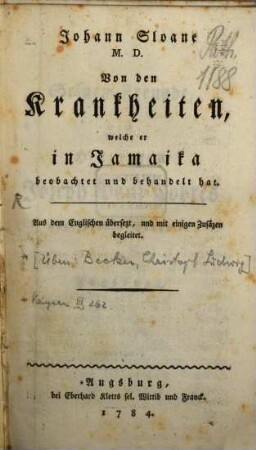 Johann Sloane M.D. Von den Krankheiten, welche er in Jamaika beobachtet und behandelt hat : Aus dem Englischen übersezt, und mit einigen Zusäzen begleitet