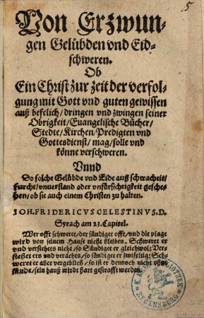 Von Erzwungen Gelübden vnd Eidschweren : Ob Ein Christ zur zeit der verfolgung mit Gott vnd guten gewissen auß befelich dringen vnd zwingen seiner Obrigkeit Euangelische Bücher Stedte Kirchen Predigten vnd Gottesdienst mag solle vnd könne verschweren ; Vnnd ... ob sie auch einem Christen zu halten