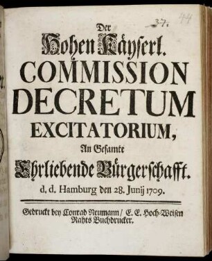 Der Hohen Käyserl. Commission Decretum Excitatorium, An Gesamte Ehrliebende Bürgerschafft : d.d. Hamburg den 28. Junij 1709