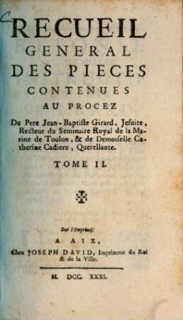 Recueil general des pièces contenues au procez Du Pere Jean-Baptiste Girard, Jesuite, Recteur du Seminaire Royal de la Marine de Toulon et de Demoiselle Cathèrine Cadiere, Querellante. 2