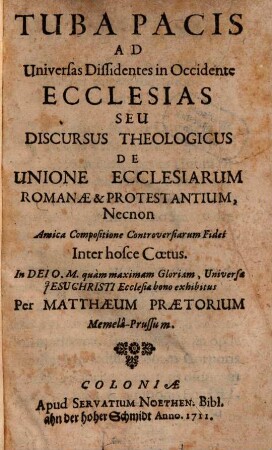 Tuba Pacis Ad Universas Dissidentes in Occidente Ecclesias Seu Discursus Theologicus De Unione Ecclesiarum Romanae & Protestantium, Necnon Amica Compositione Controversiarum Fidei Inter hosce Coetus : In Dei O. M. quàm maximam Gloriam, Universa Jesu Christi Ecclesiae bono exhibitus
