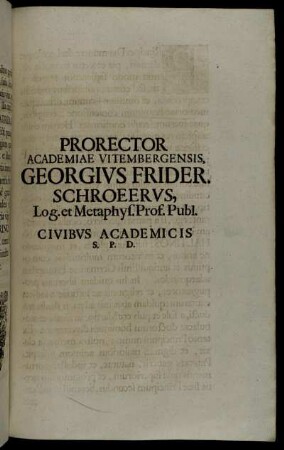 Prorector Academiae Vitembergensis, Georgivs Frider. Schroedervs, Log. et Metaphys. Prof. Publ. Civibvs Academicis S.P.D.