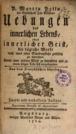 P. Martin Pallu der Gesellschaft Jesu Priesters Uebungen des innerlichen Lebens, oder innerlicher Geist, die tägliche Werke nach eines jeden Standespflicht gottselig zu verrichten : sammt einer leichten Weise zu betrachten und zu einem seligen Tode sich vorzubereiten