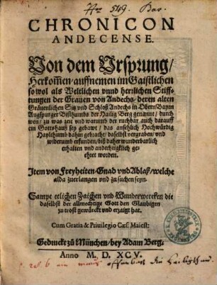 Chronicon Andecense : Von dem Vrsprung, Herkom[m]en, auffnemen im Gaistlichen so wol als Weltlichen vnnd herrlichen Stifftungen der Grauen von Andechs, deren alten Gräuenlichen Sitz vnd Schloß Andechs in Obern Bayrn Augspurger Bisthumbs der Hailig Berg genannt ... ; Jtem von Freyheiten, Gnad vnd Ablaß ...