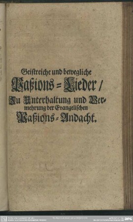 Geistreiche und bewegliche Paßions-Lieder, Zu Unterhaltung und Vermehrung der Evangelischen Paßions-Andacht