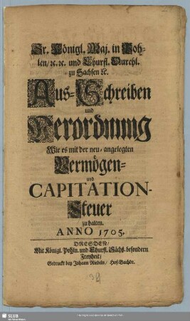 Sr. Königl. Maj. in Pohlen/ [et]c. [et]c. und Churfl. Durchl. zu Sachsen [et]c. Aus-Schreiben und Verordnung Wie es mit der neu-angelegten Vermögen- und Capitation-Steuer zu halten. : Anno 1705
