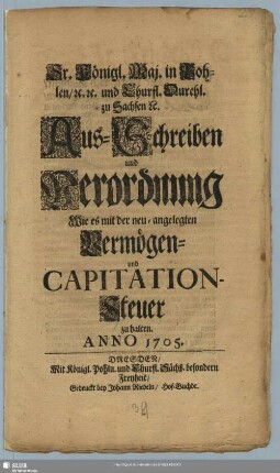 Sr. Königl. Maj. in Pohlen/ [et]c. [et]c. und Churfl. Durchl. zu Sachsen [et]c. Aus-Schreiben und Verordnung Wie es mit der neu-angelegten Vermögen- und Capitation-Steuer zu halten. : Anno 1705