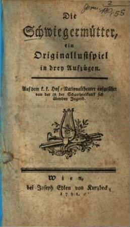 Die Schwiegermütter : ein Originallustspiel in drey Aufzügen ; Auf dem k.k. Hof-Nationaltheater aufgeführt von der in der Schauspielkunst sich übenden Jugend