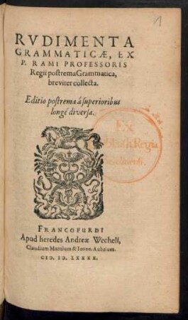 RVDIMENTA || GRAMMATICAE, EX || P. RAMI PROFESSORIS || Regii postrema Grammatica,|| breviter collecta.|| Editio postrema á superioribus || longé diversa.||