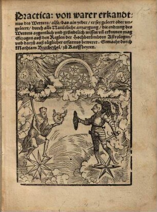 Practica: von warer erkandtnus des Wetters : also, das ain yeder, er sey geleert oder ungeleert, durch alle Natürliche anzaygung, die endung des Wetters aygentlich und gründtlich wissen un[d] erkennen mag ...