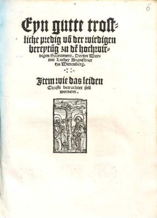 Eyn gutte trostliche predig vo[n] der wirdigen bereytu[n]g zu de[m] hochwirdigen Sacrament Doctor Martini Luther Augustiner tzu Mittenberg [!]