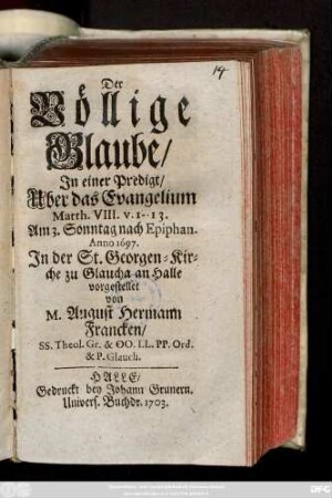 Der Völlige Glaube : In einer Predigt, Uber das Evangelium Matth. VIII. v. 1-13. Am 3. Sonntag nach Epiphan. Anno 1697. In der St. Georgen-Kirche zu Glaucha an Halle