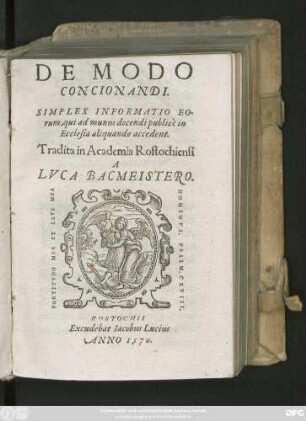 DE MODO || CONCIONANDI.|| SIMPLEX INFORMATIO EO-||rum, qui ad munus docendi publicè in || Ecclesia aliquando accedent.|| Tradita in Academia Rostochiensi || A || LVCA BACMEISTERO.||