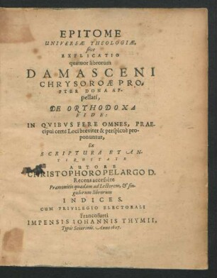 Epitome Universae Theologiae, sive Explicatio quatuor librorum Damasceni Chrysoroae Propter Dona Appellati, De Ortohodoxa Fide : In Quibus Fere Omnes, Praecipui certe Loci breviter & perspicuè proponuntur, ex Scriptura et Antiquitate