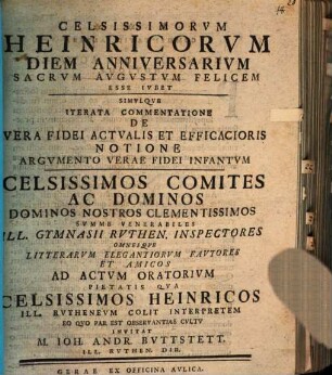 Celissimorvm Heinricorvm Diem Anniversarivm Sacrvm Avgvstvm Felicem Esse Ivbet, Simvlqve Iterata Commentione De Vera Fidei Actvalis Et Efficacioris Notione Argvmento Verae Fidei Infantvm ... Ad Actvm Oratorivm ... Invitat M. Ioh. Andr. Bvttstett ...