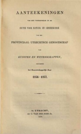 Aanteekeningen van het verhandelde in de sectie-vergaderingen van het Provinciaal Utrechts Genootschap van Kunst en Wetenschappen ter gelegenheid van de algemeene vergadering gehouden in het jaar.... 1856/57, 1856/57 (1857)