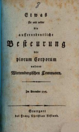 Etwas für und wider die ausserordentliche Besteuerung der piorum Corporum unserer Wirtembergischen Communen : Im December 1796
