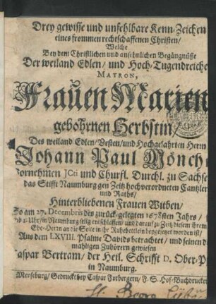 Drey gewisse und unfehlbare Kenn-Zeichen eines frommen rechtschaffenen Christen : Welche Bey dem ... Begängnüße Der ... Matron, Frauen Marien[...] gebohrnen Herbstin/ Des ... Johann Paul Mönch[...] Vornehmen ICti und Churfl. Durchl. zu Sachse[...] das Stifft Naumburg gen Zeitz ... Cantzler[...] und Raths ... Witben/ So am 27. Decembris des zurück-gelegten 1678sten Jahrs ... in Naumburg selig entschlaffen/ und darauf zu Zeitz ... beygesetzet worden ist/ Aus dem LXVIII. Psalme Davids betrachtet/ und ... gewiesen