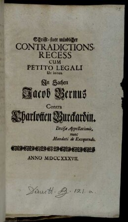 Schrifft- statt mündlicher Contradictions-Recess Cum Petitio Legali Ut intus. In Sachen Jacob Bernus Contra Charlotten Burckardin : Decisæ Appellationis, nunc Mandati de Exequendo