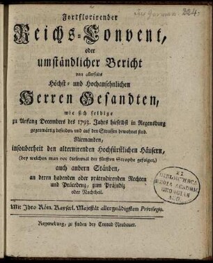 1793: Fortflorirender Reichs-Convent, oder umständlicher Bericht von allerseits Höchst- und Hochansehnlichen Herren Gesandten : wie sich selbige zu Anfang Decembers des 1793. Jahrs hieselbst in Regensburg gegenwärtig befinden ...