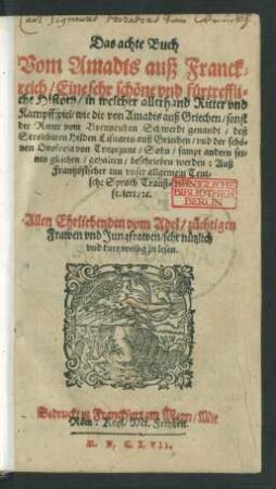 Das achte Buch || Vom Amadis auß Franck=||reich/ Eine sehr schöne vnd fürtreffli=||che History/ in welcher allerhand Ritter vnd || Kampffspiel/ wie die von Amadis auß Griechen/ sonst || der Ritter vom Brennenden Schwerdt genandt ... || beschrieben werden: Auß || Frantzösischer inn vnser allgemein Teut=||sche Sprach Tranß=||feriert ... ||