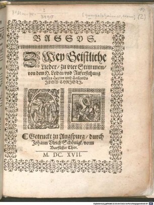 ZWey Geistliche Lieder, zu vier Stimmen, von dem H. Leiden vnd Auferstehung vnsers Herren vnd Heilands JESV CHRISTI