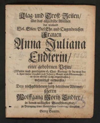 Klag- und Trost-Zeilen/ über das allzu frühe Ableiben der weiland Wol-Edlen/ Viel Ehr- und Tugendreichen Frauen Anna Juliana Endterin/ einer gebohrnen Petzin