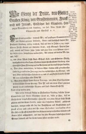 Wir Georg der Dritte, von Gottes Gnaden König von Großbritannien, Frankreich und Irrland, Beschützer des Glaubens, Herzog zu Braunschweig und Lüneburg ... Fügen hiemit zu wissen: demnach Wir, auf gepflogene Communication mit Unsren getreuen Prälaten, Ritter- und Landschaft Unsers Fürstenthums Lüneburg, nöthig erachten, daß mit dem im Jahre 1724. eingeführten Fleisch- Karten und Kalender-Licent, auch Stempel-Papier-Impost, annoch auf fernere Zehn Jahre ... fortgefahren werden solle ...