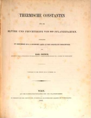 Thermische Constanten für die Blüthe und Fruchtreife von 889 Pflanzenarten : Abgeleitet aus zehnjährigen im K. K. botanischen Garten zu Wien angestellten Beobachtungen. (Aus dem 21. Bde. der Denkschriften der mathem.-naturwiss. Cl. d. k. Akad. d. Wiss.)