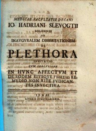 Medicae Facvltatis Decani Io. Hadriani Slevogtii Solennis Ad Inavgvralem Dissertationem De Plethora Invitatio : Cvm Prolvsione In Hvnc Affectvm Et De Eodem Eivsqve Gnēsiō Remedio Non Rite Ivdicantes Invectiva