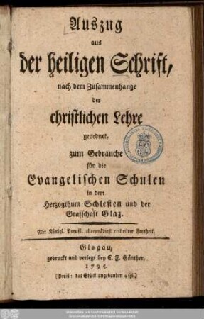 Auszug aus der heiligen Schrift, nach dem Zusammenhange der christlichen Lehre geordnet : zum Gebrauche für die Evangelischen Schulen in dem Herzogthum Schlesien und der Graffschaft Glaz
