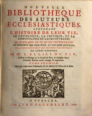 Nouvelle bibliothèque des auteurs ecclésiastiques : contenant l'histoire de leur vie, le catalogue, la critique, et la chronologie de leurs ouvrages .... 1 : Avec une dissertation préliminaire sur les auteurs des livres de la Bible