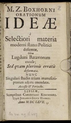 M. Z. Boxhorni Orationum Ideae e Selectiori materia moderni status Politici desumtae : Olim Lugduni Batavorum excusae; Sed quam plurimis erratis deformatae. Nunc Singulari studio trium manuscriptorum adiutu emendatae. Accessit & Perioche
