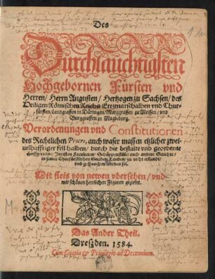 Des || Dürchlaüchtigsten || Hochgebornen Fürsten vnd || Herren/ Herrn Augusten/ Hertzogen zu Sachsen ... || Chur=||fürsten ... || Verordenungen vnd Constitutionen || des Rechtlichen Proces, auch waser massen etzlicher zwei=||uelhafftiger fell halben ... || zu recht erkandt/|| vnd gesprochen werden sol.|| Mit fleis von newen vbersehen/ vnd || mit schönen ... Figuren gezieret.|| Das Ander Theil.||