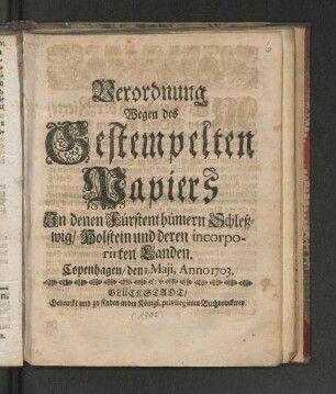 Verordnung Wegen des Gestempelten Papiers In denen Fürstenthümern Schleßwig/ Holstein und deren incorporirten Landen : Copenhagen/ den 1. Maji, Anno 1703