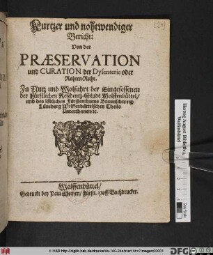 Kurtzer und nohtwendiger Bericht: Von der Praeservation und Curation der Dysenterie oder Rohten-Ruhr : Zu Nutz und Wolfahrt der Eingesessenen der Fürstlichen Residentz-Stadt Wolffenbüttel/ und des löblichen Fürstenthums Braunschweig-Lüneburg Wolffenbüttelschen Theils Unterthanen/ [et]c.