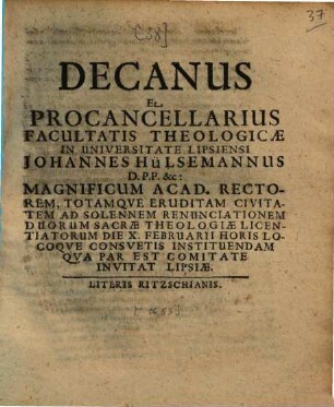 Decanus et procancellarius facultatis theologicae in universitate Lipsiensi Johannes Hülsemannus, D. P. P. & c., magnificum acad. rectorem, totamque eruditam civitatem ad solennem renunciationem duorum sacrae theologiae licentiatorum ... instituendam qua par est comitate invitat Lipsiae