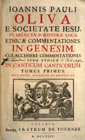 Joannis Pauli Oliva E Societate Jesu, In Selecta Scripturæ Loca Ethicæ Commentationes, Tomus Primus. In Genesim : Cui Accessere Commentationes Item Ethicæ In Canticum Canticorum