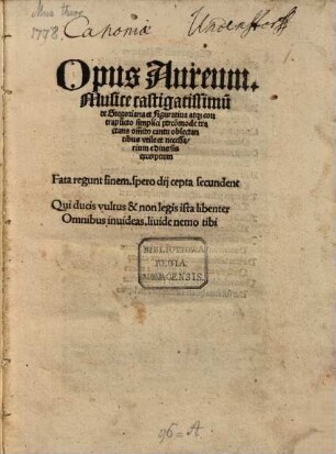 Opus Aureum. Musice castigatissimu[m] de Gregoriana et Figuratiua atq[ue] contrapu[n]cto simplici percom[m]ode tractans om[n]ib[us] cantu oblectantibus vtile et necessarium e diuersis excerptum