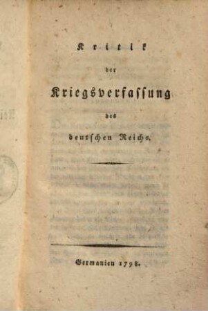 Kritik der deutschen Reichsverfassung. 2. Kritik der Kriegsverfassung des Deutschen Reichs. - 1798. - 224 S.