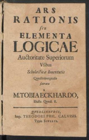 Ars Rationis seu Elementa Logicae : Auctoritate Superiorum Usibus Scholasticæ Iuventutis Quedlinburgensis