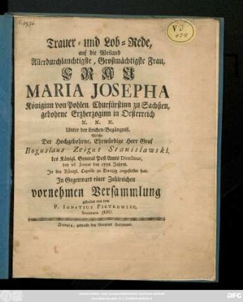Trauer- und Lob-Rede, auf die Weiland Allerdurchlauchtigste, Großmächtigste Frau, Frau Maria Josepha Königinn von Pohlen, Churfürstinn zu Sachßen, gebohrne Erzherzoginn in Oesterreich ...Unter der Leichen-Begängniß, Welche Der Hochgebohrne, Ehrwürdige Herr Graf Boguslaus Zeigut Stanislawski, des Königl. General Post-Amts Directeur, den 26. Januar. des 1758. Jahres, In der Königl. Capelle zu Danzig angestellet hat
