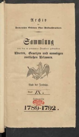 Archiv der Deckerschen Geheimen Ober-Hofbuchdruckerei. Sammlung von den in genannter Druckerei gedruckten Edicten, Gesetzen und sonstigen Erlassen. Nach der Zeitfolge. Band IX. Jahrgang 1789-1792.