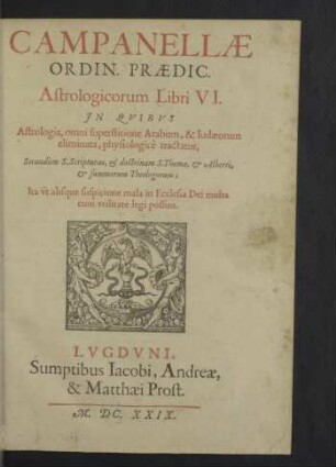 Campanellæ Ordin. Prædic. Astrologicorum Libri VI : In Qvibvs Astrologia, omni superstitione Arabum, & Iudæorum eliminata, physiologicè tractatur, Secundùm S. Scripturas, & doctrinam S. Thomæ, & Alberti, & summorum Theologorum; Ita vt absque suspicione mala in Ecclesia Dei multa cum vtilitate legi possint