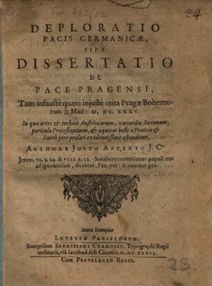 Deploratio Pacis Germanicae, Sive Dissertatio De Pace Pragensi, Tam infauste quam iniuste inita Pragae Bohemorum 30/20 Maii: M.DC.XXXV. : In qua artes et technae Austriacorum, voecordia Saxonum, pericula Protestantium, et aequitas belli a Francis et Suecis iure prolati evidentissime ostenditur