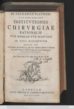 Io. Zachariae Platneri D. Et Prof. Med. Lips. Institvtiones Chirvrgiae Rationalis Tvm Medicae Tvm Manvalis In Vsvs Discentivm : Adiectae Svnt Icones Nonnvllorvm Ferramentorvm Aliarvmqve Rervm Qvae Ad Chirvrgi Officinam Pertinent