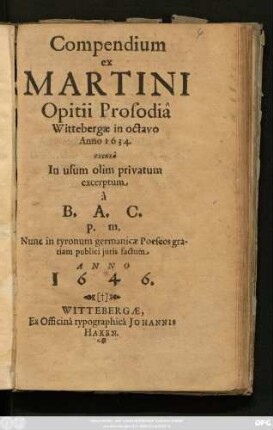 Compendium ex Martini Opitii Prosodia Wittebergae in octavo Anno 1634. excusa : In usum olim privatum excerptum a B. A. C. p. m. Nunc in tyronum germanicae Poeseos gratiam publici iuris factum