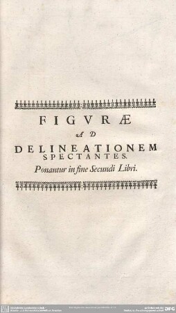 FIGURAE AD DELINEATIONEM SPECTANTES. Ponantur in fine Secundi Libri.