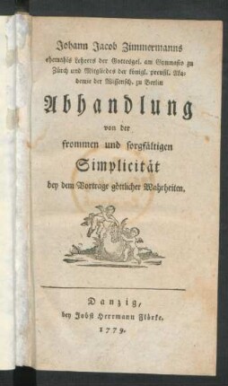 Johann Jacob Zimmermanns ehemals Lehrers der Gottesgel. am Gymnasio zu Zürch und Mitgliedes der königl. preußl. Akademie der Wissensch. zu Berlin Abhandlung von der frommen und sorgfältigen Simplicität bey dem Vortrage göttlicher Wahrheiten